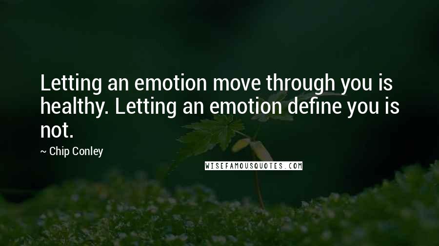 Chip Conley Quotes: Letting an emotion move through you is healthy. Letting an emotion define you is not.