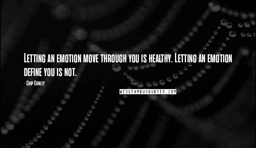 Chip Conley Quotes: Letting an emotion move through you is healthy. Letting an emotion define you is not.