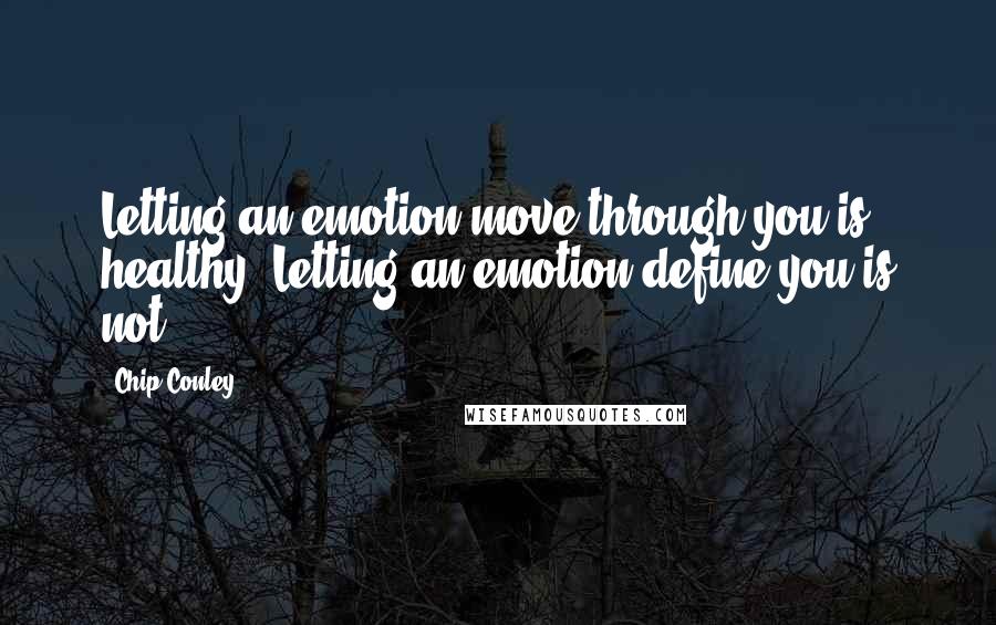 Chip Conley Quotes: Letting an emotion move through you is healthy. Letting an emotion define you is not.