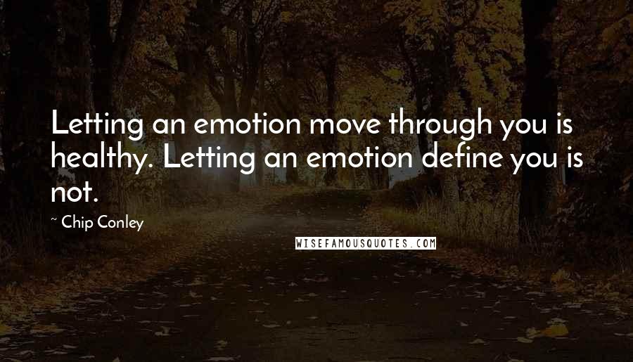 Chip Conley Quotes: Letting an emotion move through you is healthy. Letting an emotion define you is not.