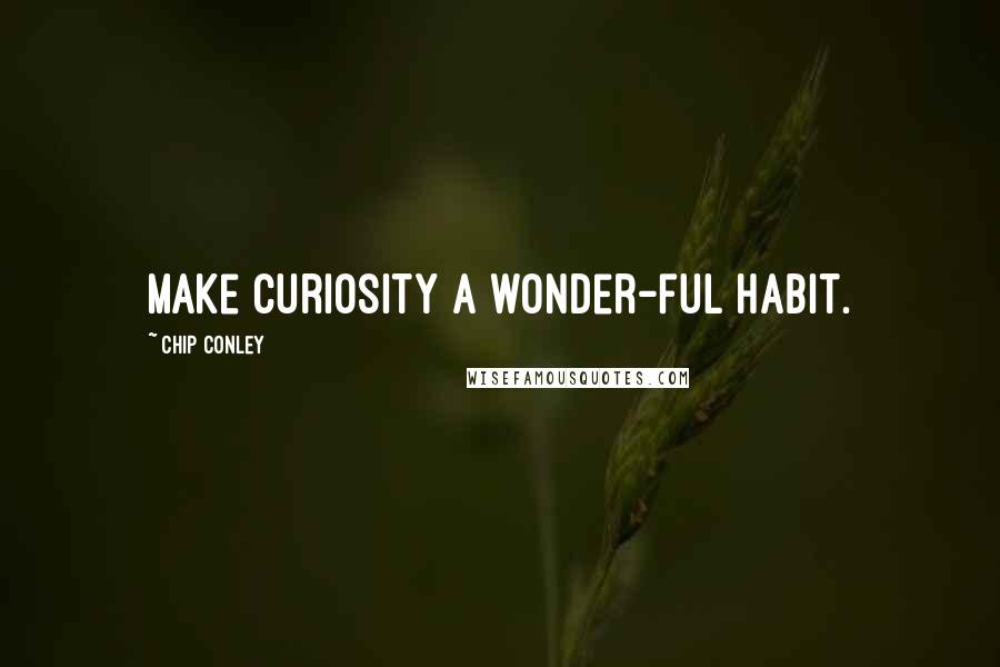 Chip Conley Quotes: Make curiosity a wonder-ful habit.