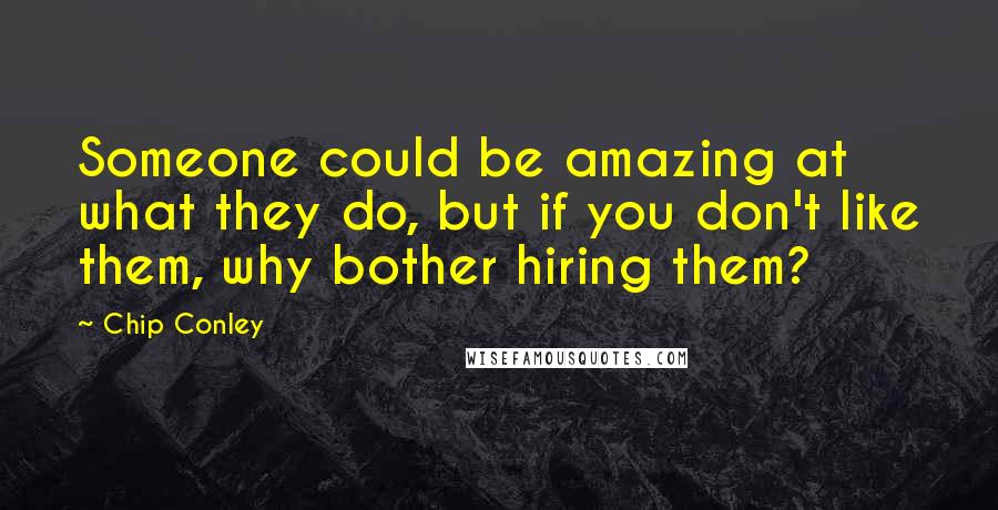 Chip Conley Quotes: Someone could be amazing at what they do, but if you don't like them, why bother hiring them?