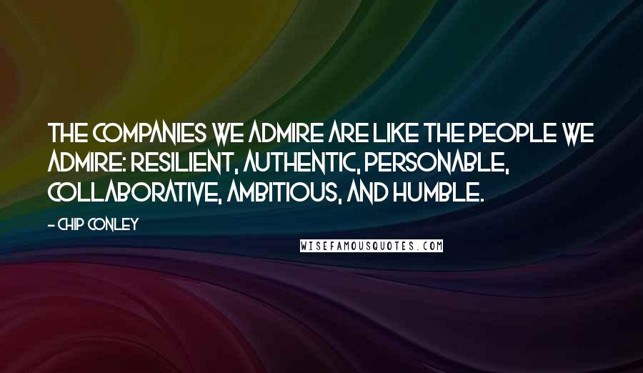 Chip Conley Quotes: The companies we admire are like the people we admire: resilient, authentic, personable, collaborative, ambitious, and humble.