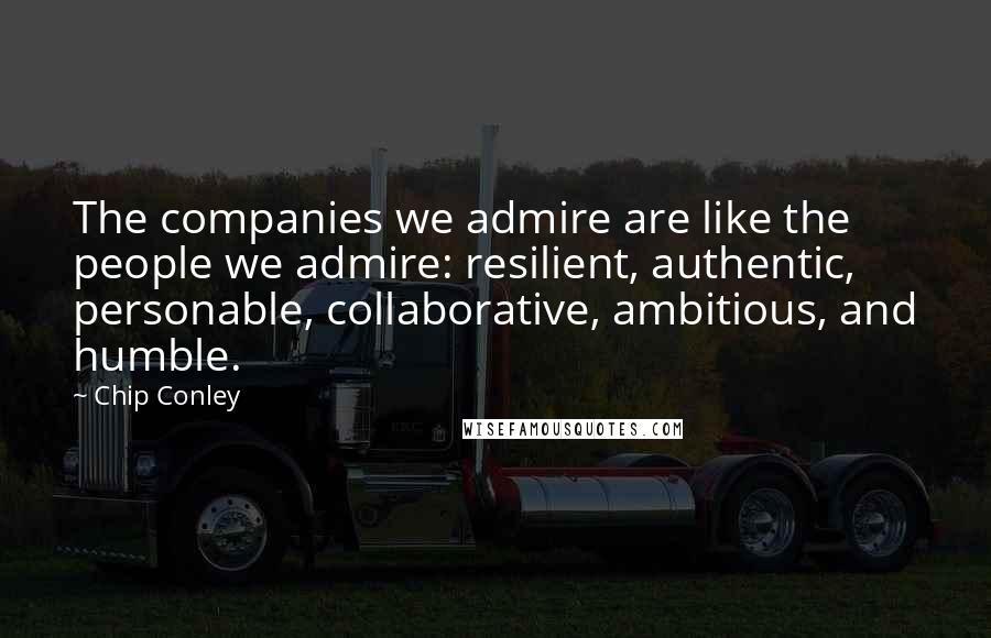 Chip Conley Quotes: The companies we admire are like the people we admire: resilient, authentic, personable, collaborative, ambitious, and humble.