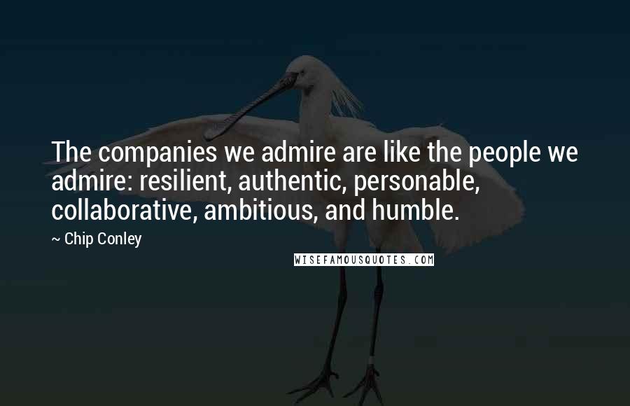 Chip Conley Quotes: The companies we admire are like the people we admire: resilient, authentic, personable, collaborative, ambitious, and humble.