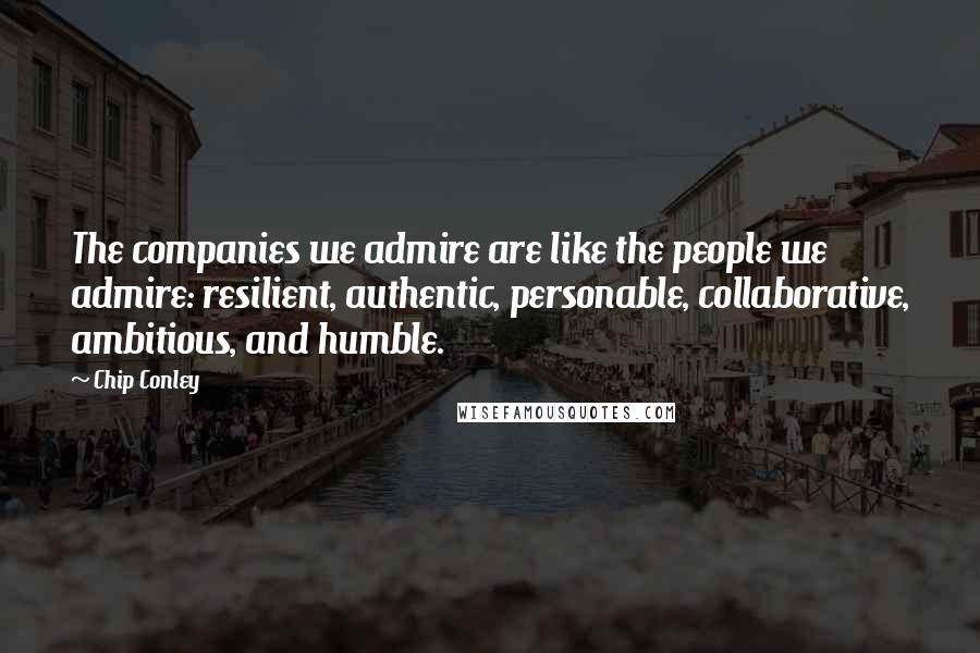Chip Conley Quotes: The companies we admire are like the people we admire: resilient, authentic, personable, collaborative, ambitious, and humble.