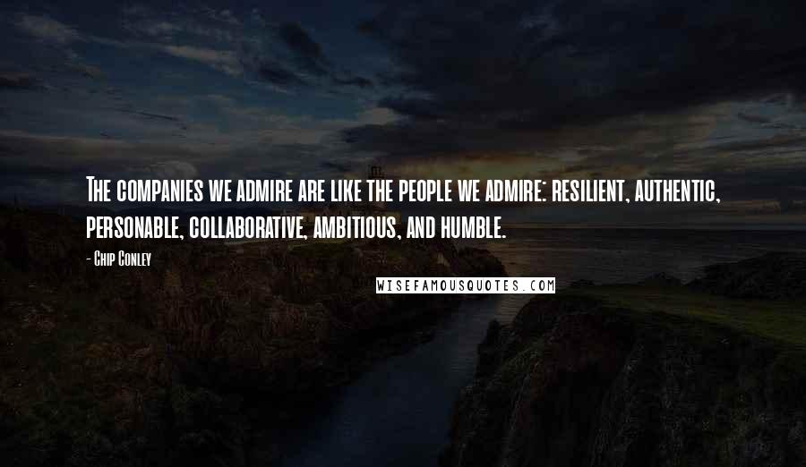 Chip Conley Quotes: The companies we admire are like the people we admire: resilient, authentic, personable, collaborative, ambitious, and humble.