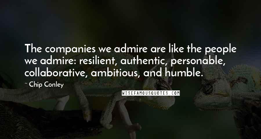 Chip Conley Quotes: The companies we admire are like the people we admire: resilient, authentic, personable, collaborative, ambitious, and humble.