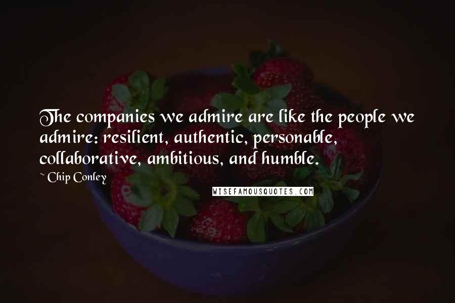 Chip Conley Quotes: The companies we admire are like the people we admire: resilient, authentic, personable, collaborative, ambitious, and humble.
