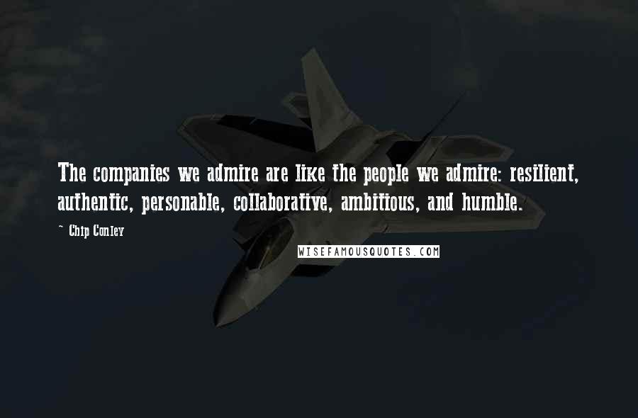 Chip Conley Quotes: The companies we admire are like the people we admire: resilient, authentic, personable, collaborative, ambitious, and humble.