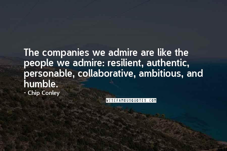 Chip Conley Quotes: The companies we admire are like the people we admire: resilient, authentic, personable, collaborative, ambitious, and humble.