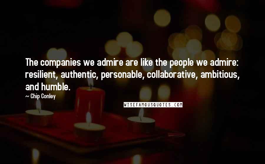 Chip Conley Quotes: The companies we admire are like the people we admire: resilient, authentic, personable, collaborative, ambitious, and humble.