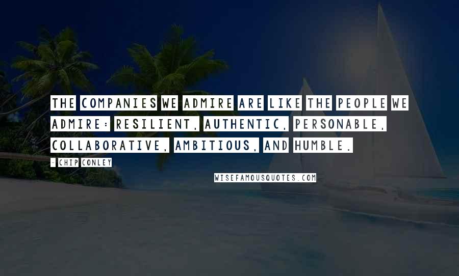 Chip Conley Quotes: The companies we admire are like the people we admire: resilient, authentic, personable, collaborative, ambitious, and humble.