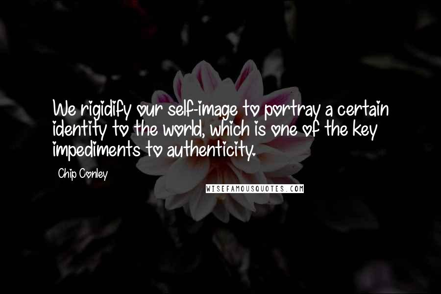 Chip Conley Quotes: We rigidify our self-image to portray a certain identity to the world, which is one of the key impediments to authenticity.