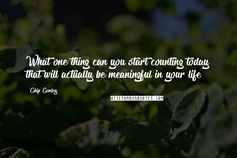 Chip Conley Quotes: What one thing can you start counting today that will actually be meaningful in your life?