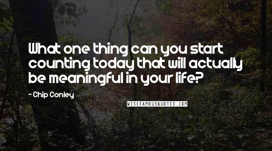 Chip Conley Quotes: What one thing can you start counting today that will actually be meaningful in your life?