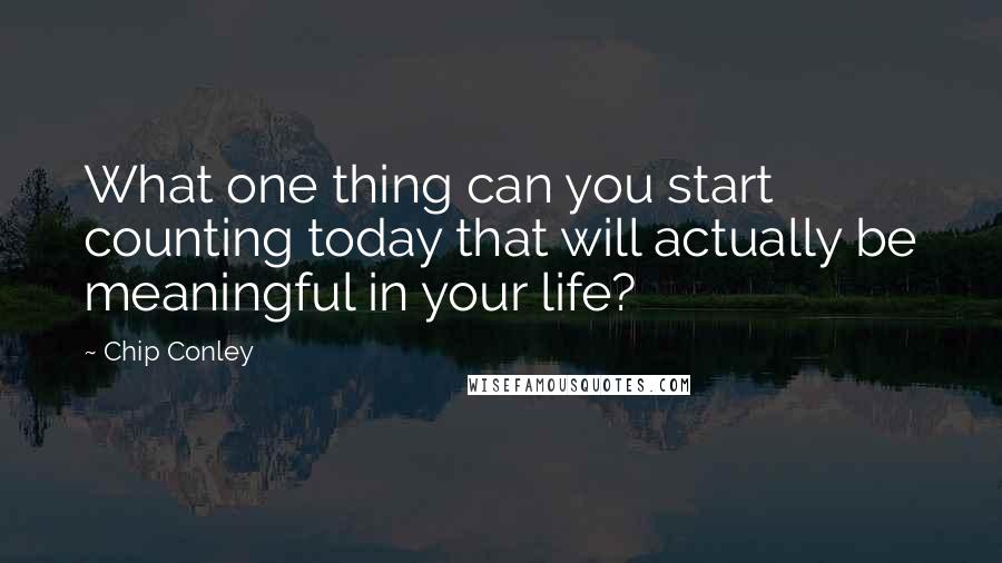 Chip Conley Quotes: What one thing can you start counting today that will actually be meaningful in your life?