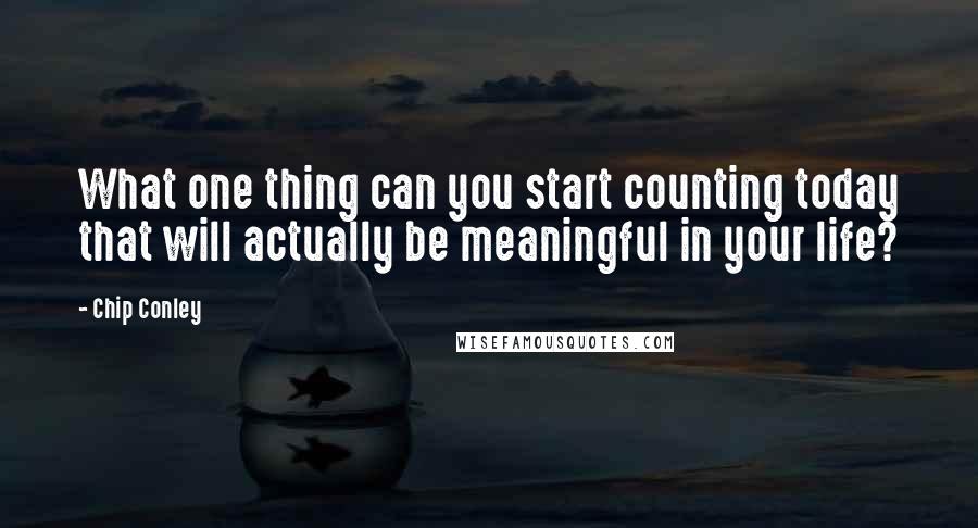 Chip Conley Quotes: What one thing can you start counting today that will actually be meaningful in your life?