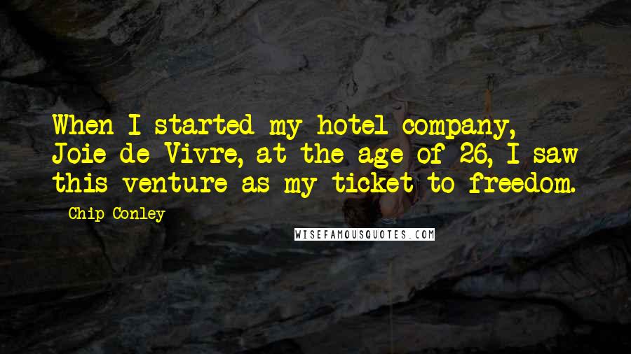 Chip Conley Quotes: When I started my hotel company, Joie de Vivre, at the age of 26, I saw this venture as my ticket to freedom.