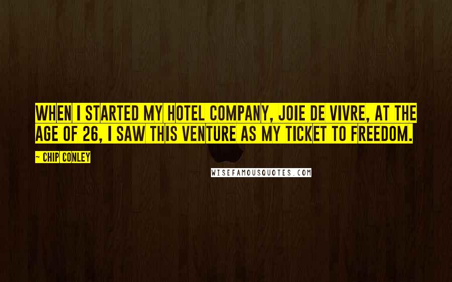 Chip Conley Quotes: When I started my hotel company, Joie de Vivre, at the age of 26, I saw this venture as my ticket to freedom.