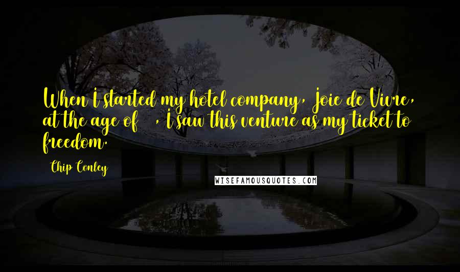 Chip Conley Quotes: When I started my hotel company, Joie de Vivre, at the age of 26, I saw this venture as my ticket to freedom.