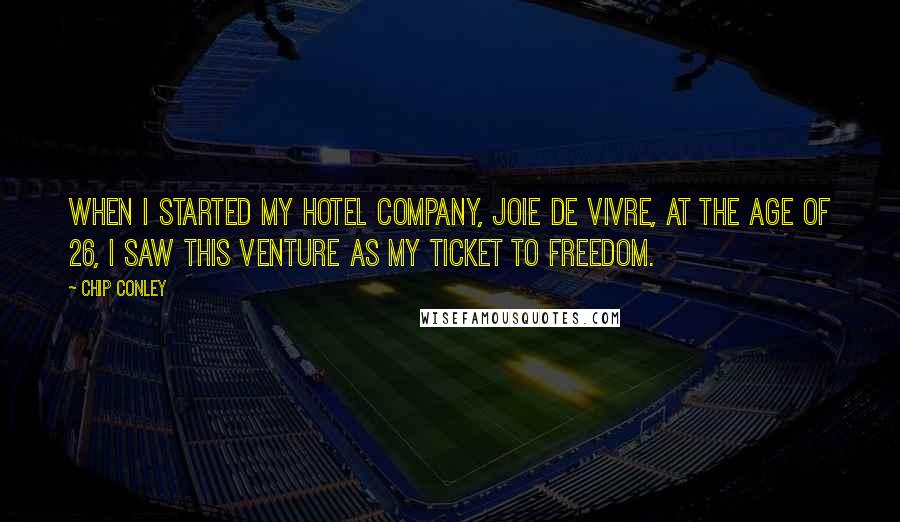 Chip Conley Quotes: When I started my hotel company, Joie de Vivre, at the age of 26, I saw this venture as my ticket to freedom.