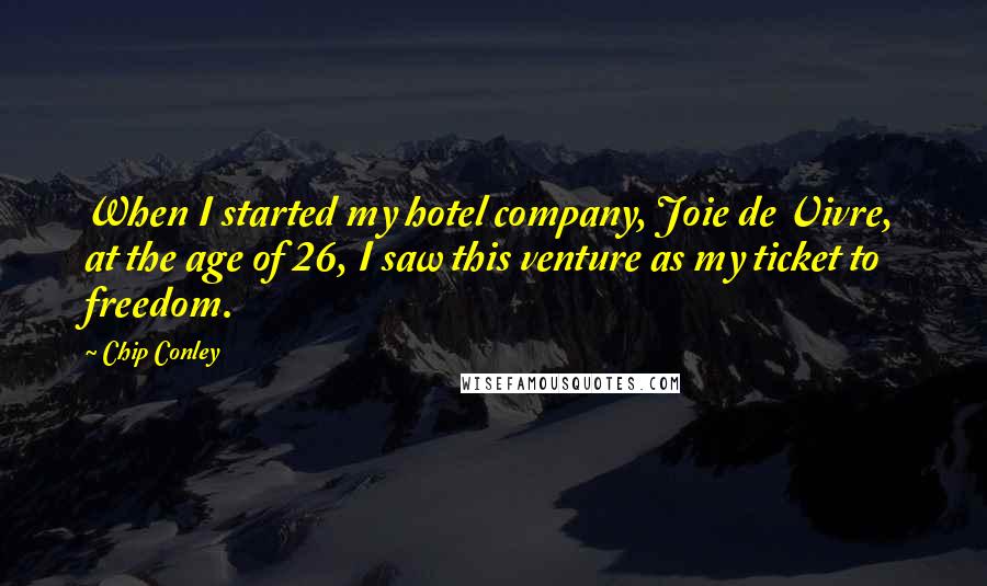 Chip Conley Quotes: When I started my hotel company, Joie de Vivre, at the age of 26, I saw this venture as my ticket to freedom.