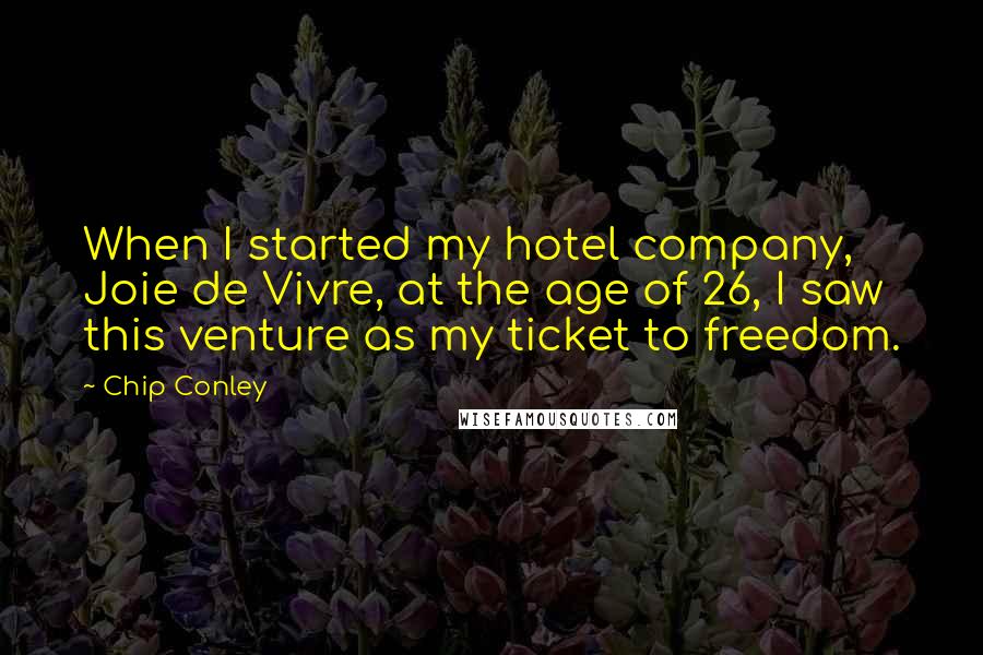 Chip Conley Quotes: When I started my hotel company, Joie de Vivre, at the age of 26, I saw this venture as my ticket to freedom.