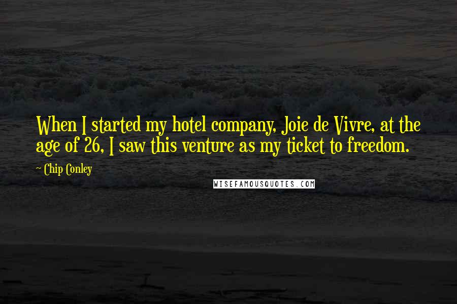 Chip Conley Quotes: When I started my hotel company, Joie de Vivre, at the age of 26, I saw this venture as my ticket to freedom.