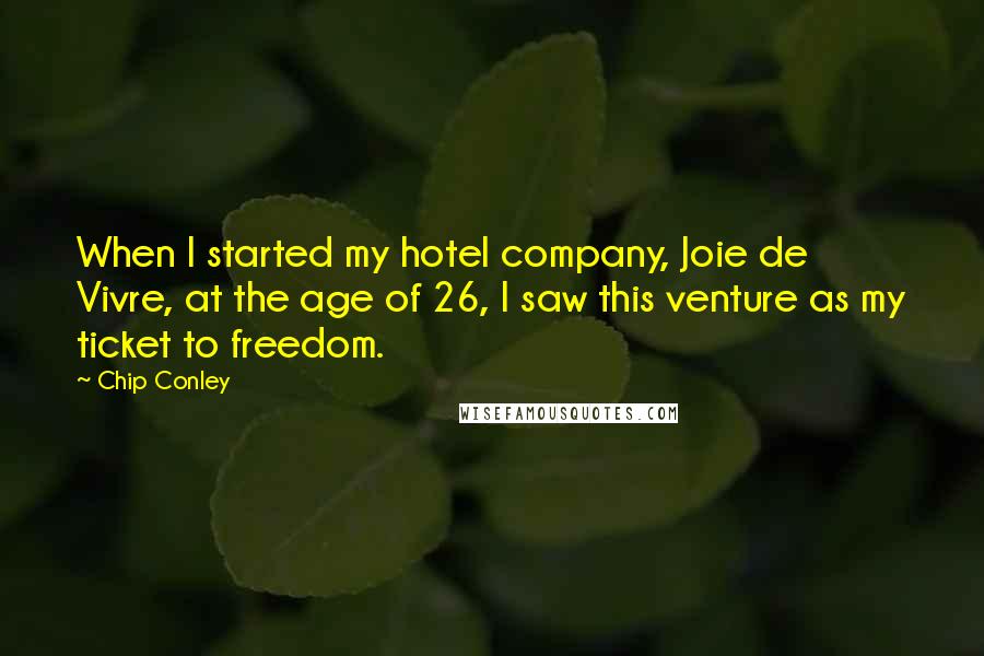 Chip Conley Quotes: When I started my hotel company, Joie de Vivre, at the age of 26, I saw this venture as my ticket to freedom.