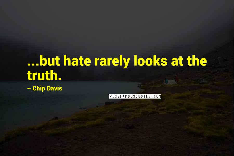 Chip Davis Quotes: ...but hate rarely looks at the truth.