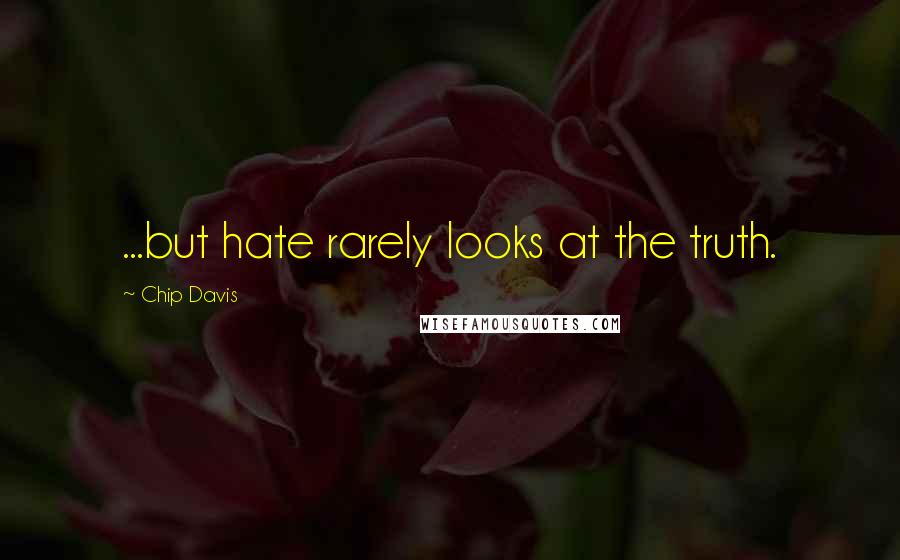 Chip Davis Quotes: ...but hate rarely looks at the truth.