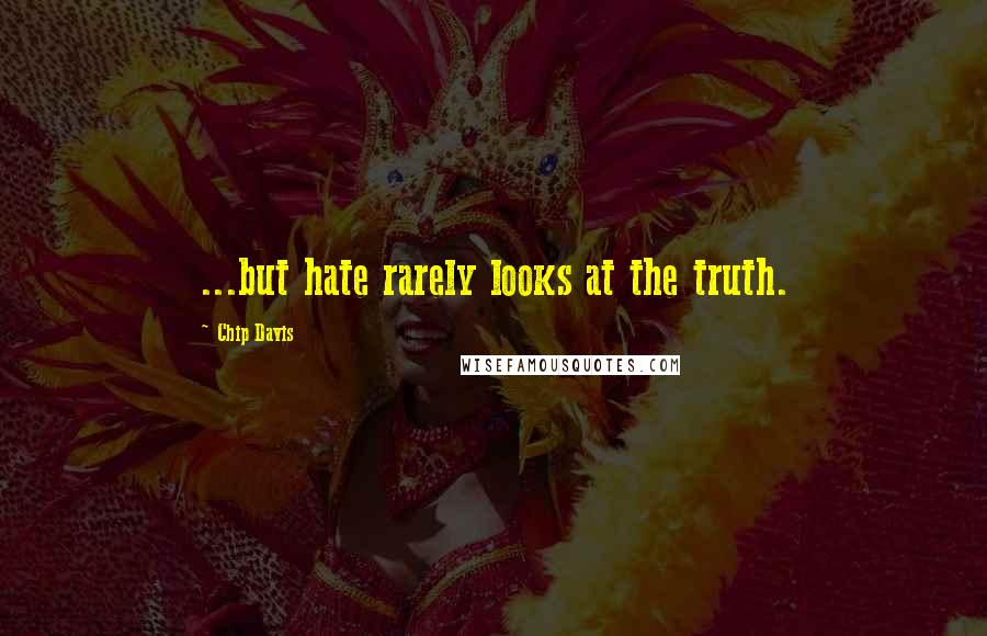 Chip Davis Quotes: ...but hate rarely looks at the truth.