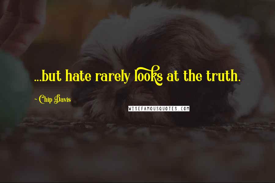 Chip Davis Quotes: ...but hate rarely looks at the truth.