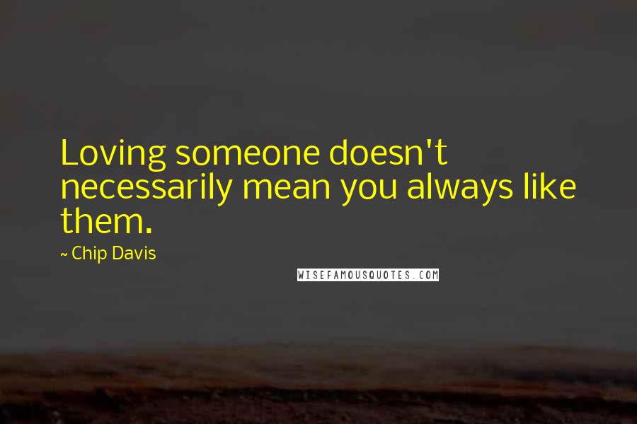 Chip Davis Quotes: Loving someone doesn't necessarily mean you always like them.