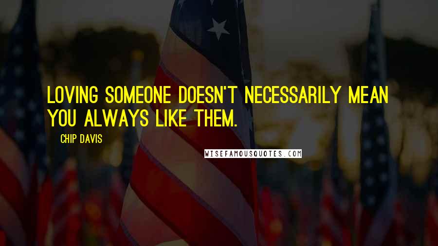 Chip Davis Quotes: Loving someone doesn't necessarily mean you always like them.