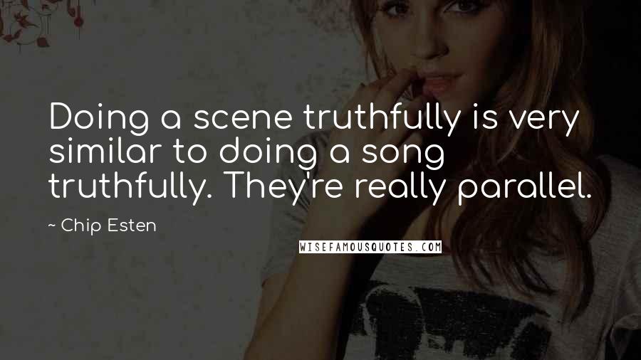 Chip Esten Quotes: Doing a scene truthfully is very similar to doing a song truthfully. They're really parallel.