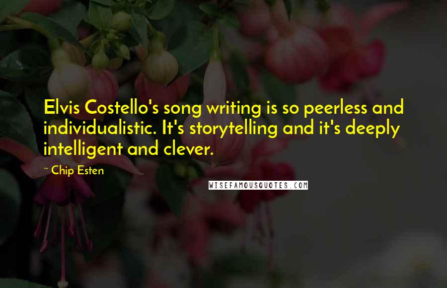 Chip Esten Quotes: Elvis Costello's song writing is so peerless and individualistic. It's storytelling and it's deeply intelligent and clever.