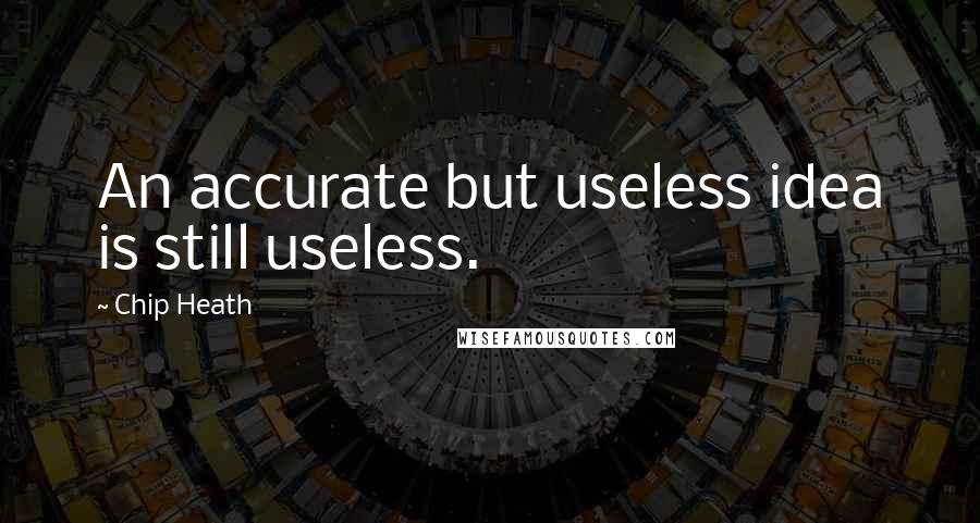 Chip Heath Quotes: An accurate but useless idea is still useless.