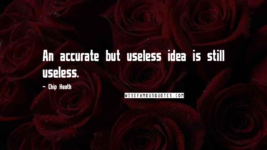 Chip Heath Quotes: An accurate but useless idea is still useless.