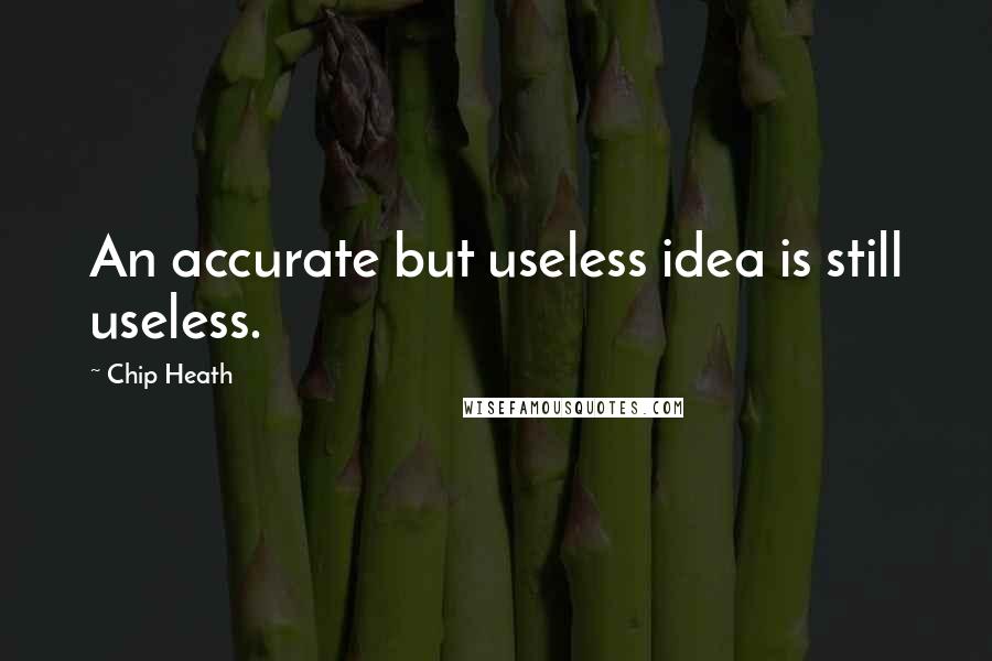 Chip Heath Quotes: An accurate but useless idea is still useless.