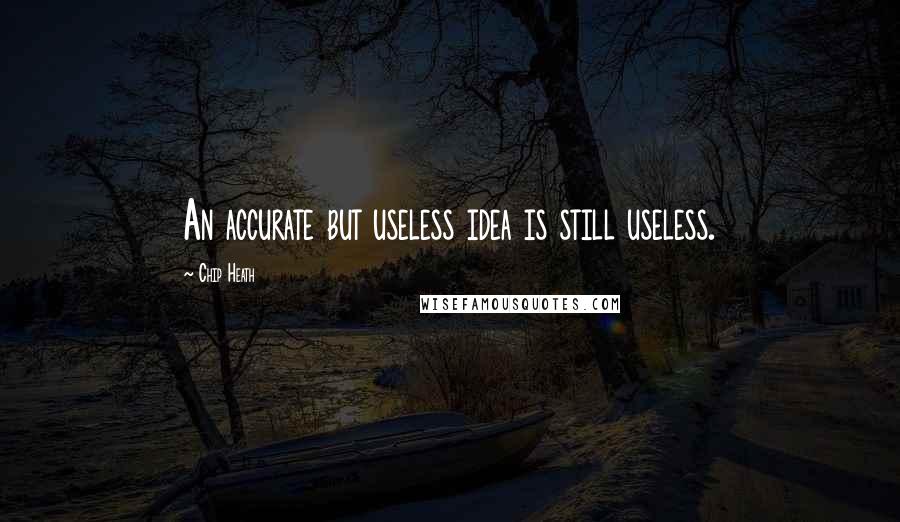 Chip Heath Quotes: An accurate but useless idea is still useless.