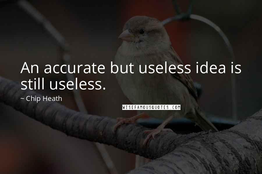 Chip Heath Quotes: An accurate but useless idea is still useless.