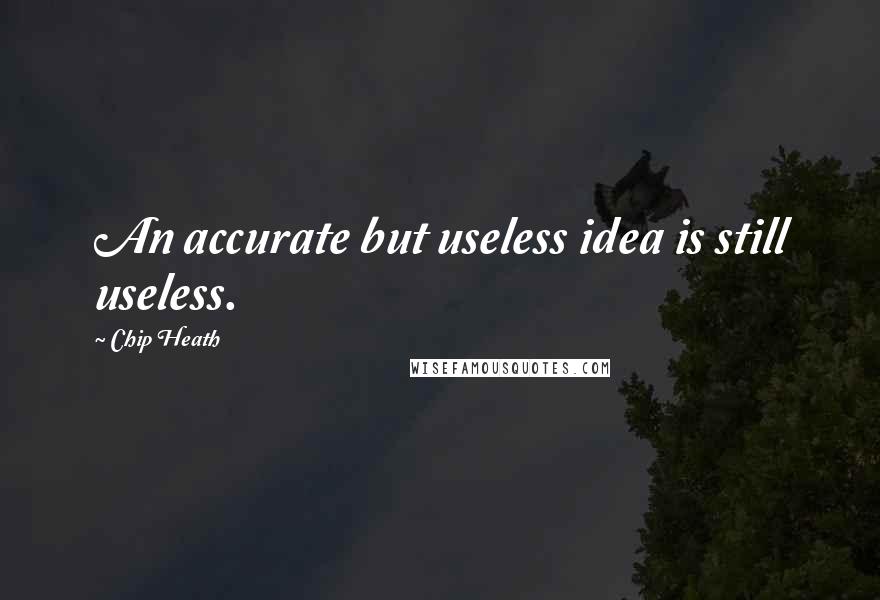 Chip Heath Quotes: An accurate but useless idea is still useless.