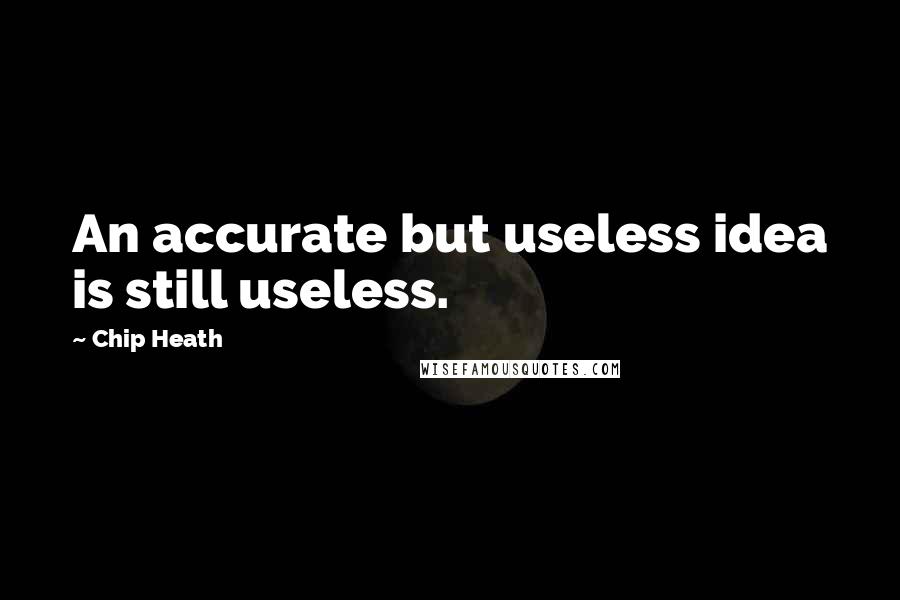 Chip Heath Quotes: An accurate but useless idea is still useless.