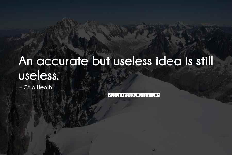 Chip Heath Quotes: An accurate but useless idea is still useless.