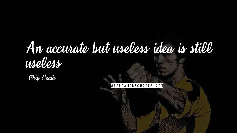 Chip Heath Quotes: An accurate but useless idea is still useless.