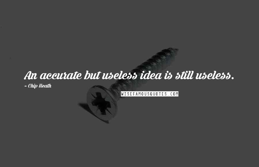 Chip Heath Quotes: An accurate but useless idea is still useless.