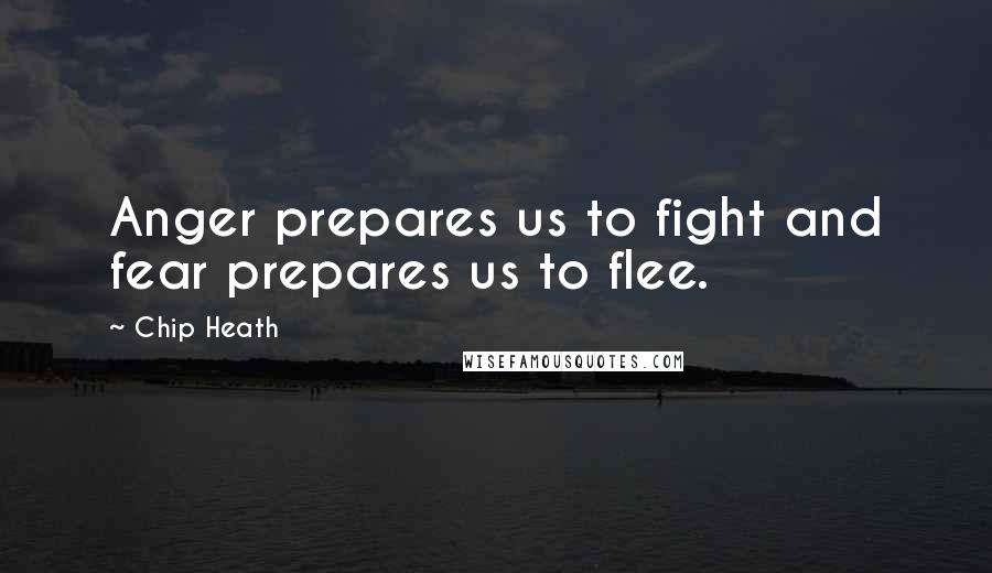 Chip Heath Quotes: Anger prepares us to fight and fear prepares us to flee.