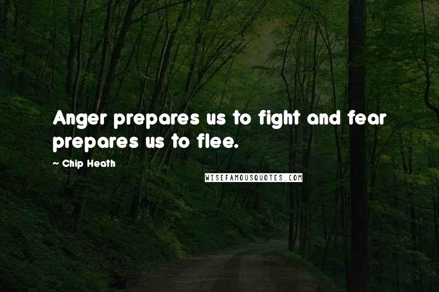 Chip Heath Quotes: Anger prepares us to fight and fear prepares us to flee.